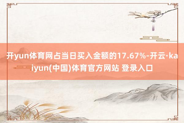 开yun体育网占当日买入金额的17.67%-开云·kaiyun(中国)体育官方网站 登录入口