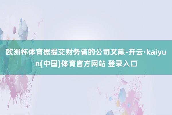 欧洲杯体育据提交财务省的公司文献-开云·kaiyun(中国)体育官方网站 登录入口