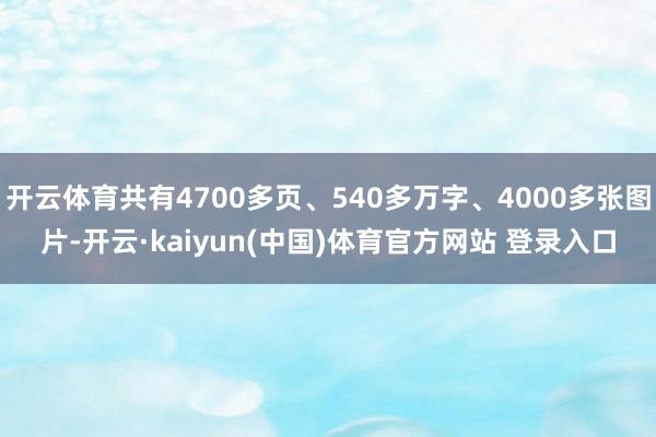 开云体育共有4700多页、540多万字、4000多张图片-开云·kaiyun(中国)体育官方网站 登录入口