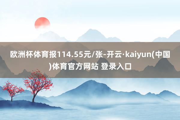 欧洲杯体育报114.55元/张-开云·kaiyun(中国)体育官方网站 登录入口