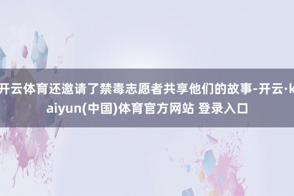开云体育还邀请了禁毒志愿者共享他们的故事-开云·kaiyun(中国)体育官方网站 登录入口